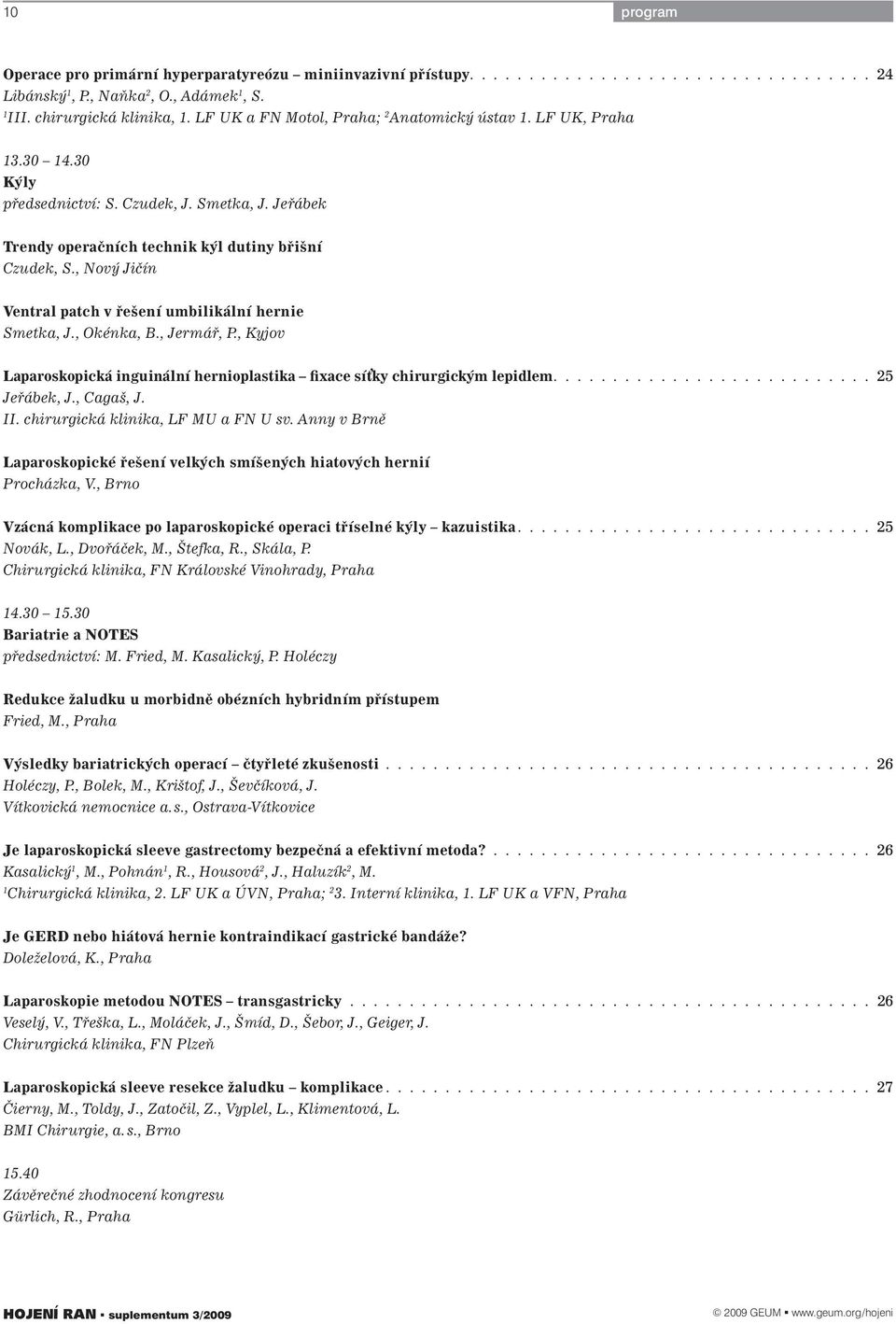 , Nový Jičín Ventral patch v řešení umbilikální hernie Smetka, J., Okénka, B., Jermář, P., Kyjov Laparoskopická inguinální hernioplastika fixace sí ky chirurgickým lepidlem........................... 25 Jeřábek, J.