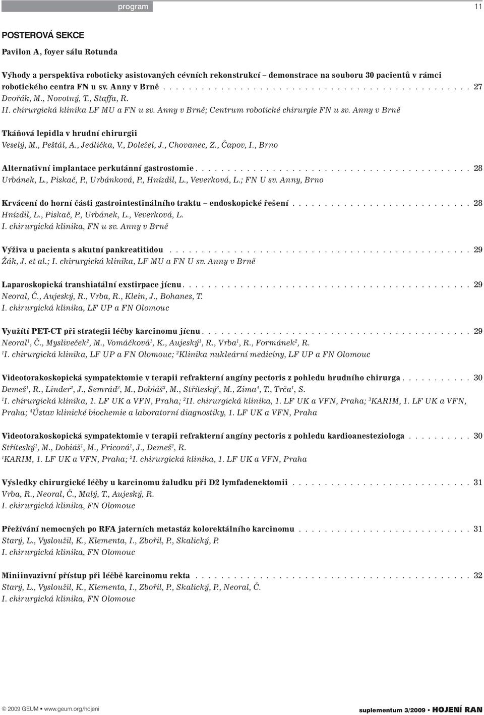 Anny v Brně Tkáňová lepidla v hrudní chirurgii Veselý, M., Peštál, A., Jedlička, V., Doležel, J., Chovanec, Z., Čapov, I., Brno Alternativní implantace perkutánní gastrostomie........................................... 28 Urbánek, L.