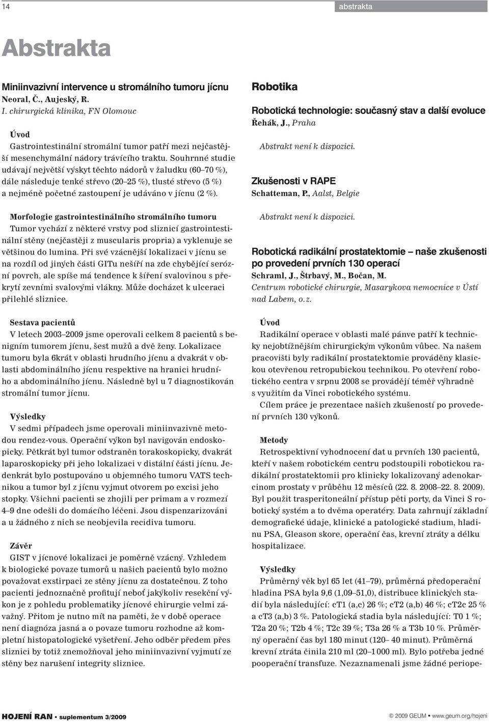 Po otevření robotického centra v srpnu 2008 se provádějí téměř výhradně s využitím da Vinci robotického systému. Cílem práce je prezentace našich zkušeností po provedení prvních 130 výkonů.