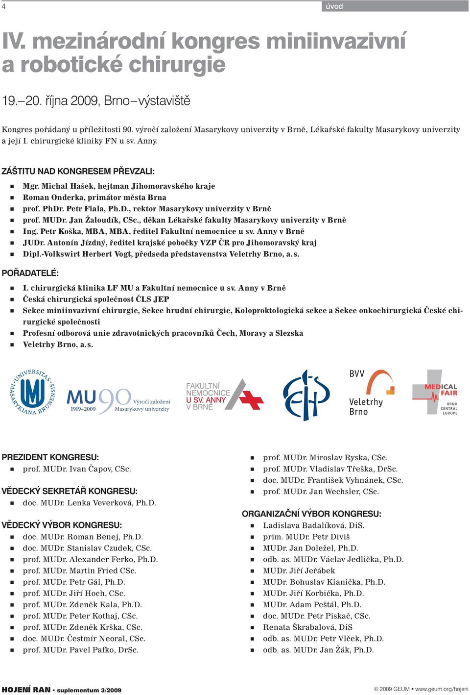 Michal Hašek, hejtman Jihomoravského kraje Roman Onderka, primátor města Brna prof. PhDr. Petr Fiala, Ph.D., rektor Masarykovy univerzity v Brně prof. MUDr. Jan Žaloudík, CSc.