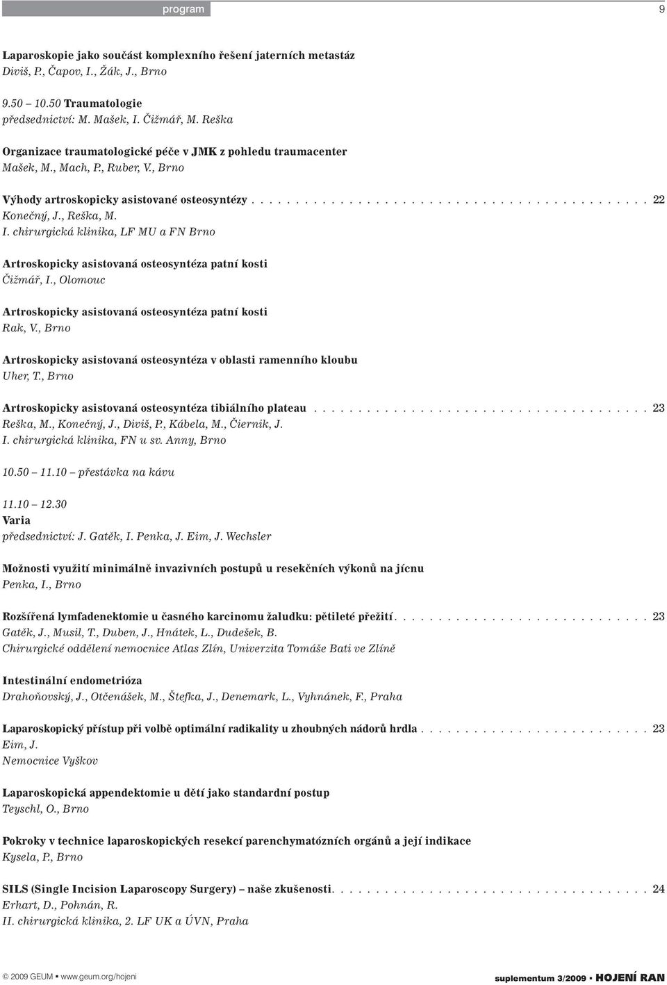 , Reška, M. I. chirurgická klinika, LF MU a FN Brno Artroskopicky asistovaná osteosyntéza patní kosti Čižmář, I., Olomouc Artroskopicky asistovaná osteosyntéza patní kosti Rak, V.