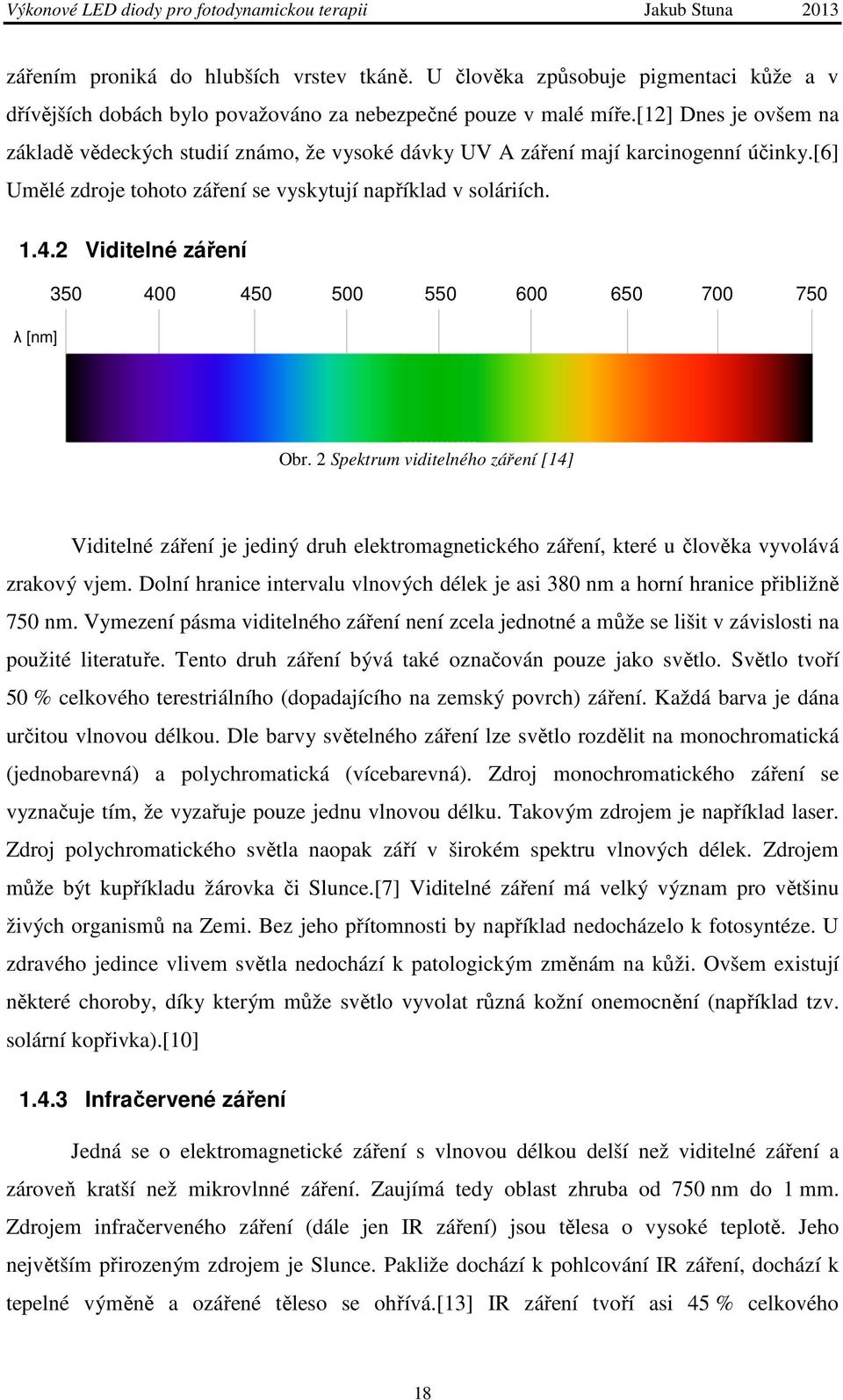 2 Viditelné záření 350 400 450 500 550 600 650 700 750 λ [nm] Obr. 2 Spektrum viditelného záření [14] Viditelné záření je jediný druh elektromagnetického záření, které u člověka vyvolává zrakový vjem.