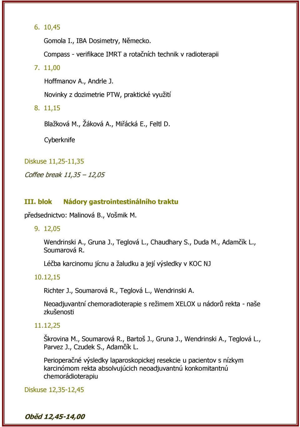 12,05 Wendrinski A., Gruna J., Teglová L., Chaudhary S., Duda M., Adamčík L., Soumarová R. Léčba karcinomu jícnu a ţaludku a její výsledky v KOC NJ 10. 12,15 Richter J., Soumarová R., Teglová L., Wendrinski A.