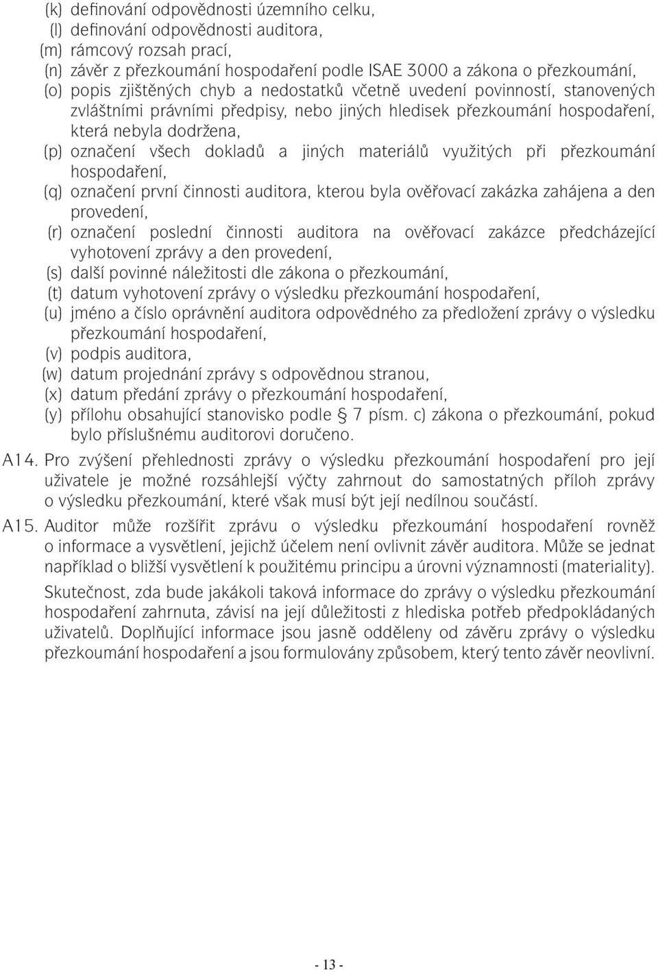 jiných materiálů využitých při přezkoumání hospodaření, (q) označení první činnosti auditora, kterou byla ověřovací zakázka zahájena a den provedení, (r) označení poslední činnosti auditora na