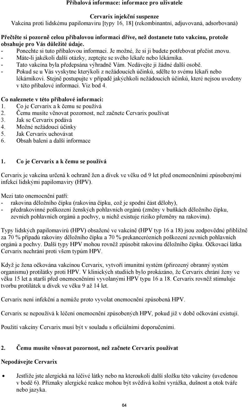 - Máte-li jakékoli další otázky, zeptejte se svého lékaře nebo lékárníka. - Tato vakcína byla předepsána výhradně Vám. Nedávejte ji žádné další osobě.