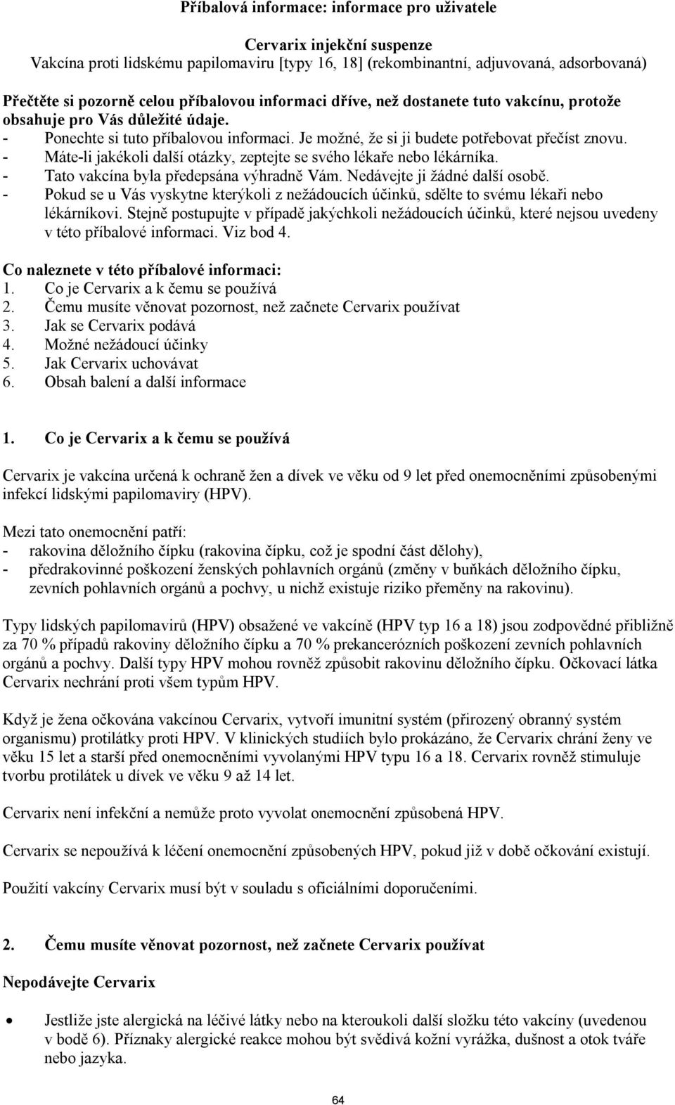 - Máte-li jakékoli další otázky, zeptejte se svého lékaře nebo lékárníka. - Tato vakcína byla předepsána výhradně Vám. Nedávejte ji žádné další osobě.