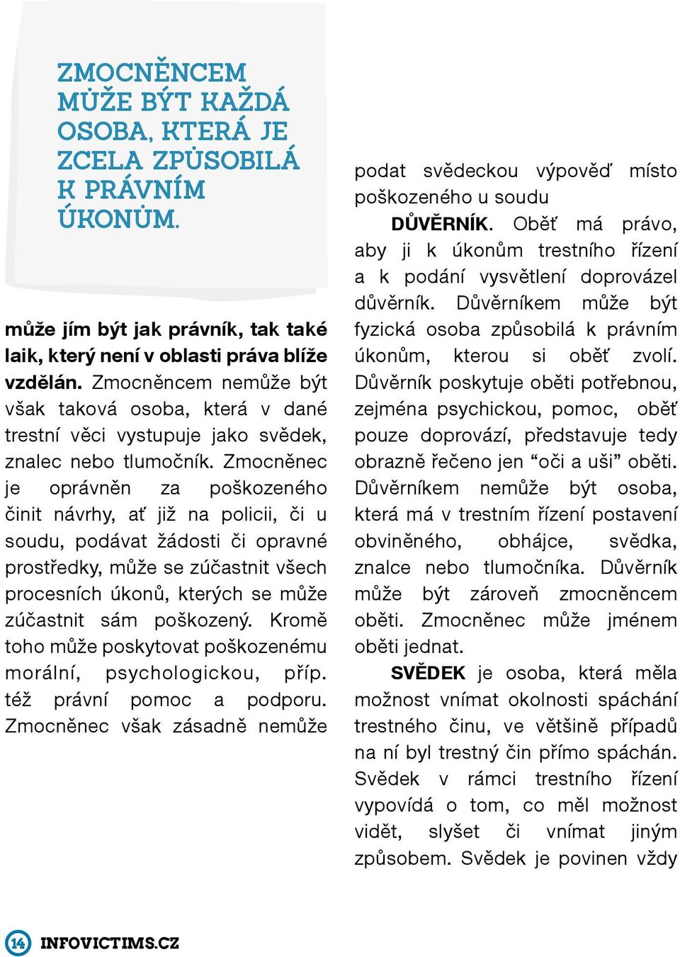 Zmocněnec je oprávněn za poškozeného činit návrhy, ať již na policii, či u soudu, podávat žádosti či opravné prostředky, může se zúčastnit všech procesních úkonů, kterých se může zúčastnit sám