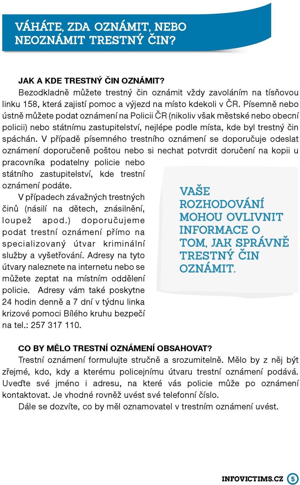 Písemně nebo ústně můžete podat oznámení na Policii ČR (nikoliv však městské nebo obecní policii) nebo státnímu zastupitelství, nejlépe podle místa, kde byl trestný čin spáchán.