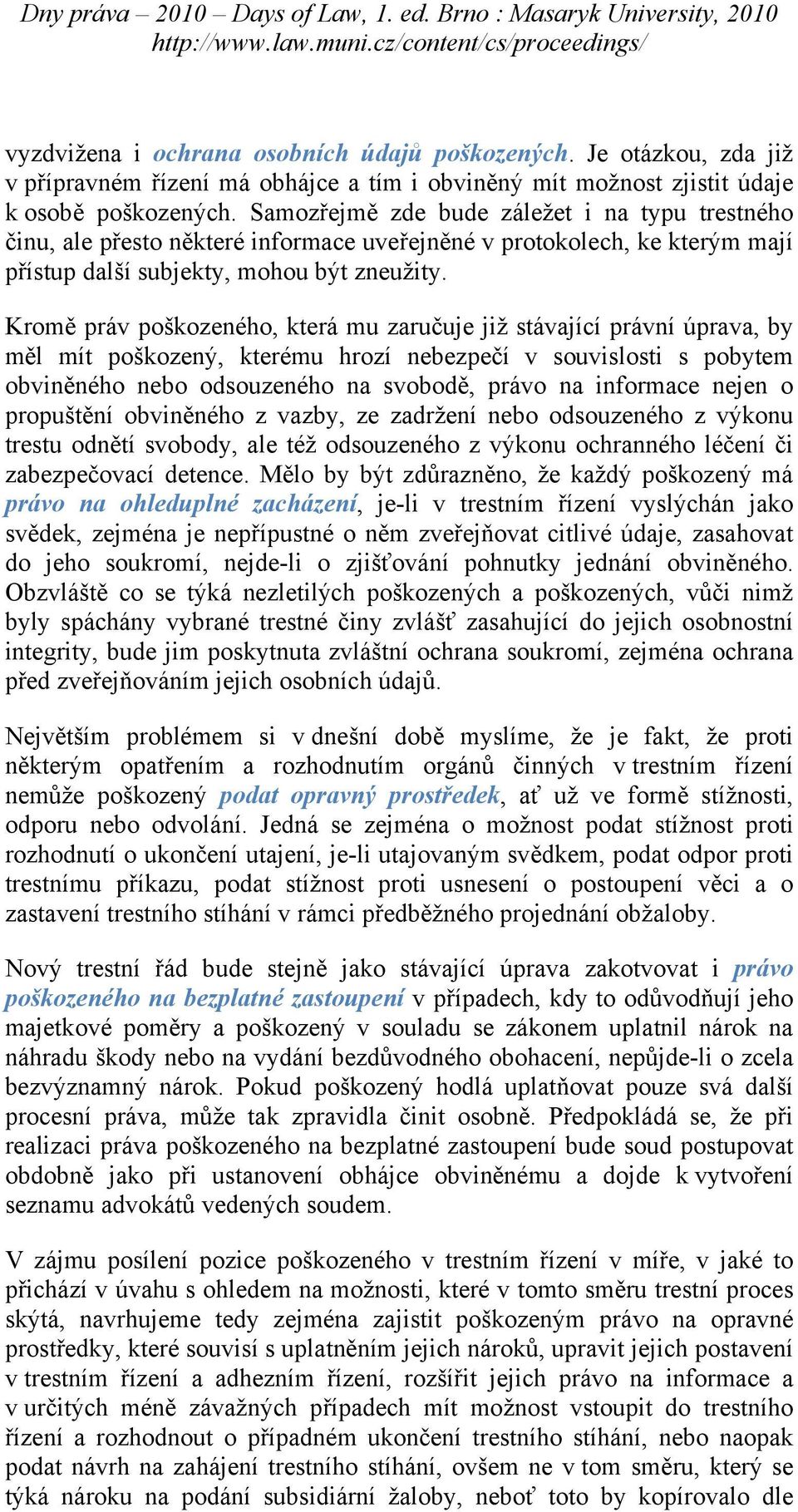 Kromě práv poškozeného, která mu zaručuje již stávající právní úprava, by měl mít poškozený, kterému hrozí nebezpečí v souvislosti s pobytem obviněného nebo odsouzeného na svobodě, právo na informace