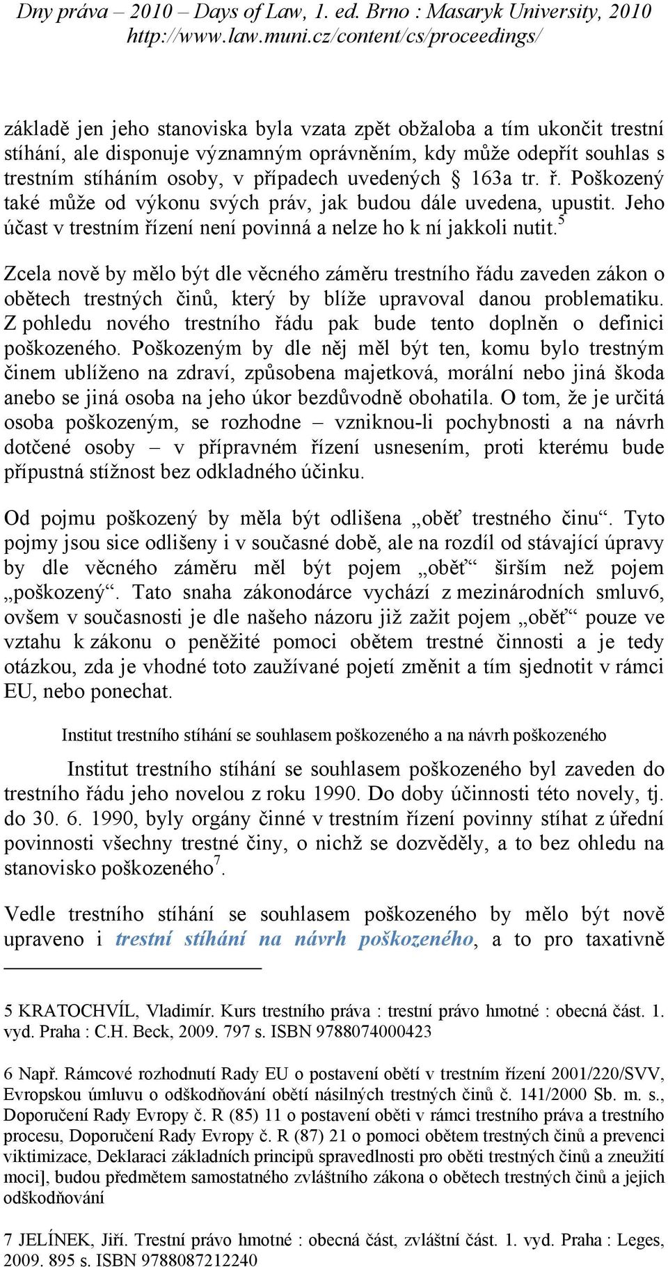 5 Zcela nově by mělo být dle věcného záměru trestního řádu zaveden zákon o obětech trestných činů, který by blíže upravoval danou problematiku.