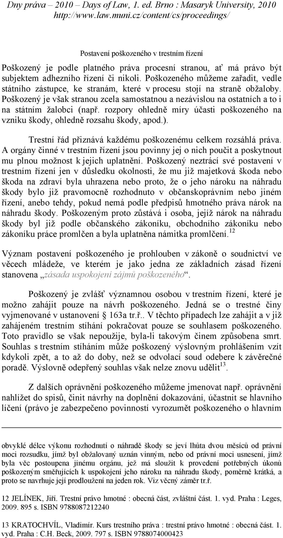 Poškozený je však stranou zcela samostatnou a nezávislou na ostatních a to i na státním žalobci (např. rozpory ohledně míry účasti poškozeného na vzniku škody, ohledně rozsahu škody, apod.).