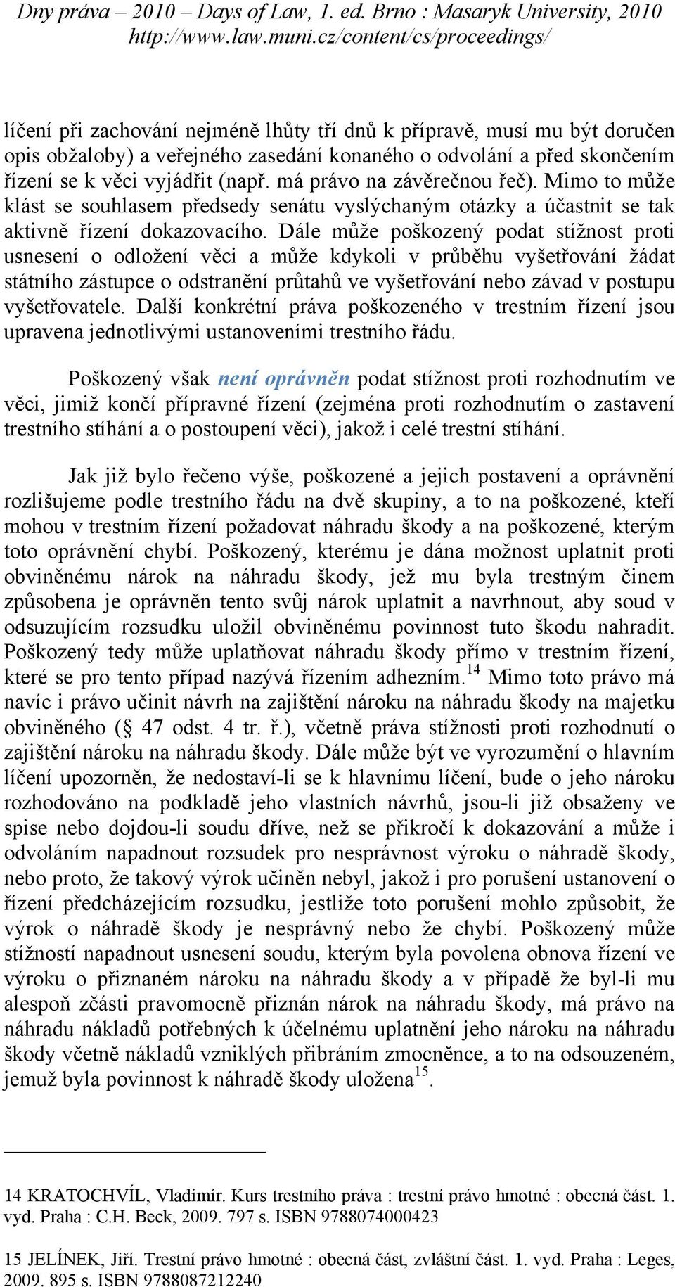 Dále může poškozený podat stížnost proti usnesení o odložení věci a může kdykoli v průběhu vyšetřování žádat státního zástupce o odstranění průtahů ve vyšetřování nebo závad v postupu vyšetřovatele.