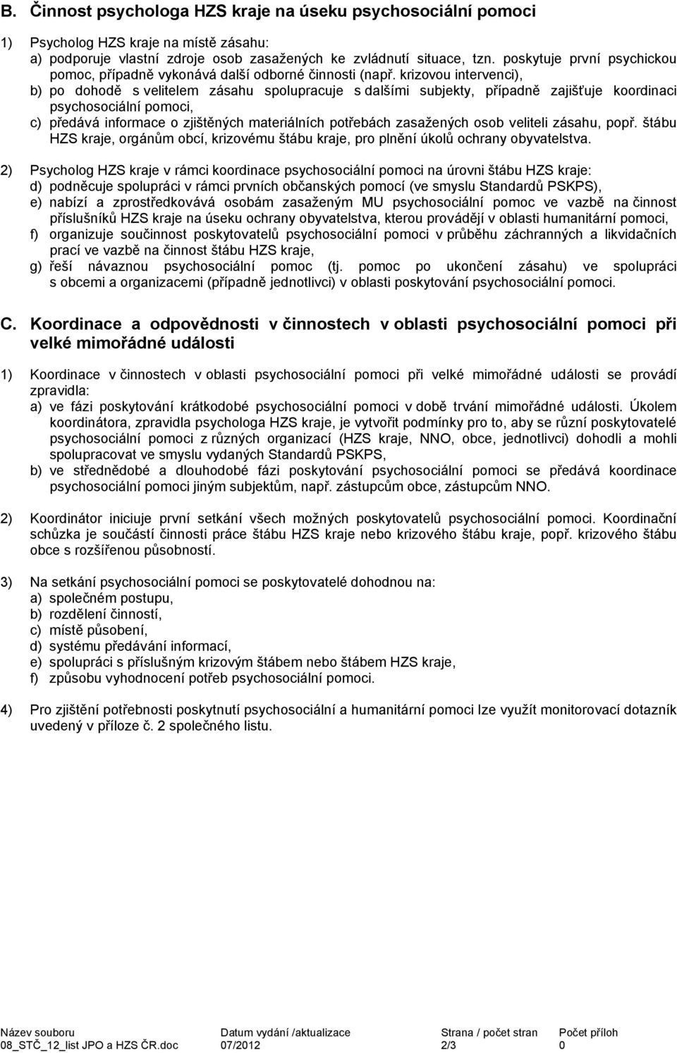 krizovou intervenci), b) po dohodě s velitelem zásahu spolupracuje s dalšími subjekty, případně zajišťuje koordinaci psychosociální, c) předává informace o zjištěných materiálních potřebách