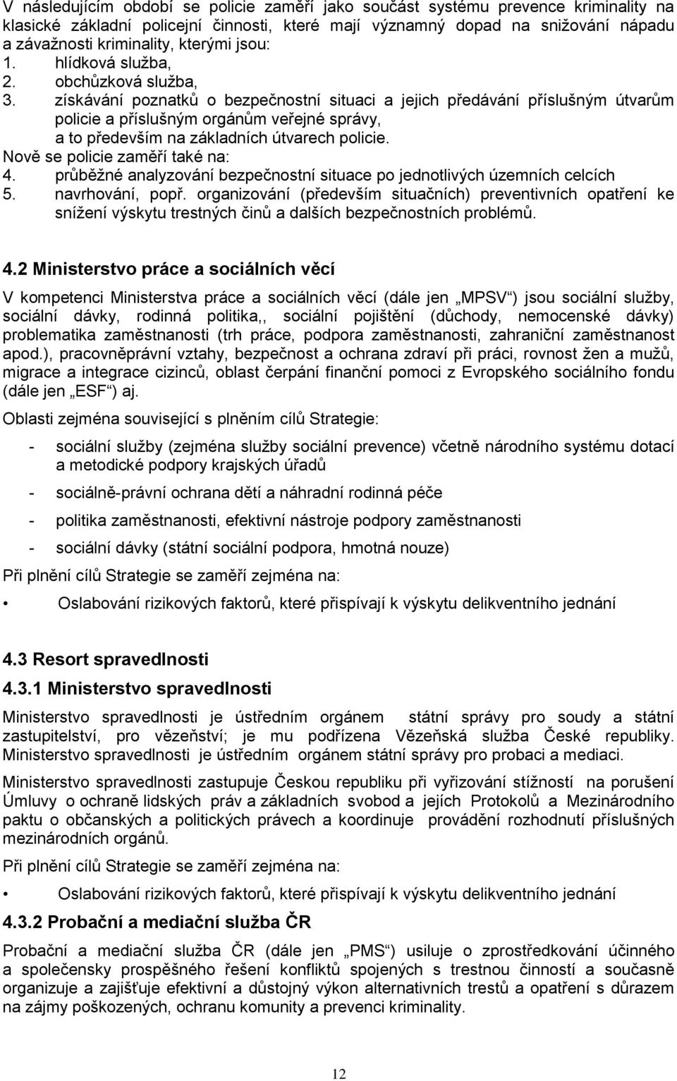 získávání poznatků o bezpečnostní situaci a jejich předávání příslušným útvarům policie a příslušným orgánům veřejné správy, a to především na základních útvarech policie.