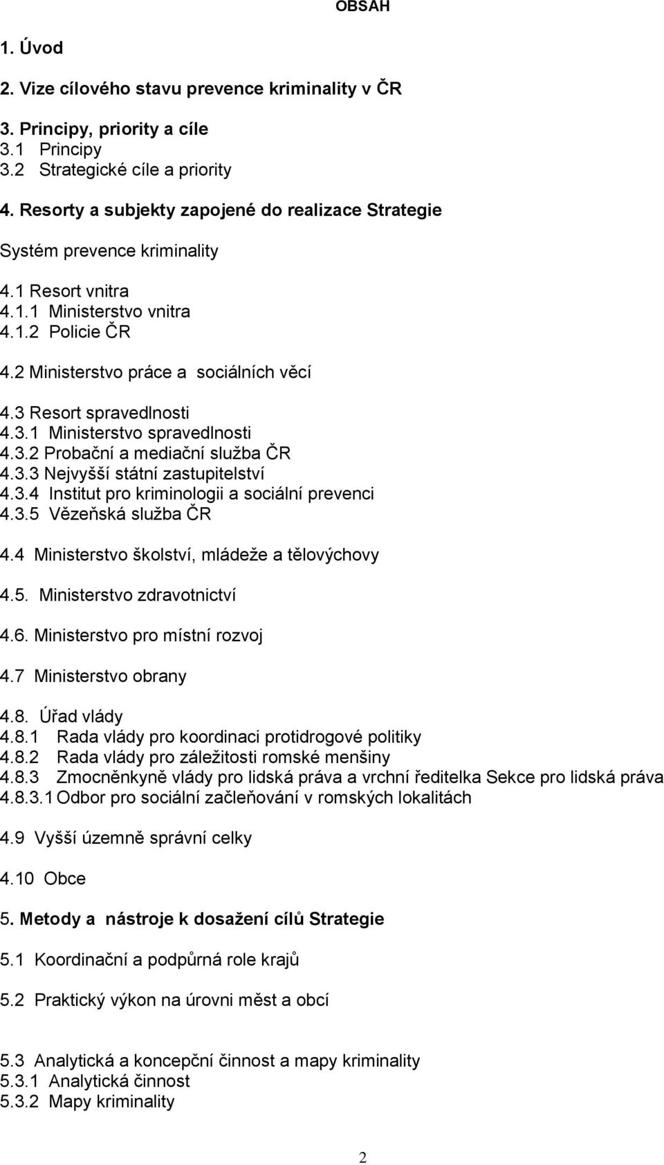 3 Resort spravedlnosti 4.3.1 Ministerstvo spravedlnosti 4.3.2 Probační a mediační služba ČR 4.3.3 Nejvyšší státní zastupitelství 4.3.4 Institut pro kriminologii a sociální prevenci 4.3.5 Vězeňská služba ČR 4.