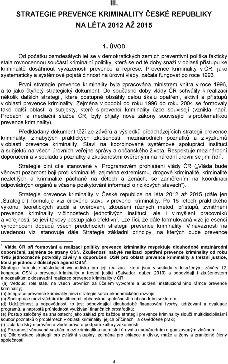 dosáhnout vyváženosti prevence a represe. Prevence kriminality v ČR, jako systematicky a systémově pojatá činnost na úrovni vlády, začala fungovat po roce 1993.