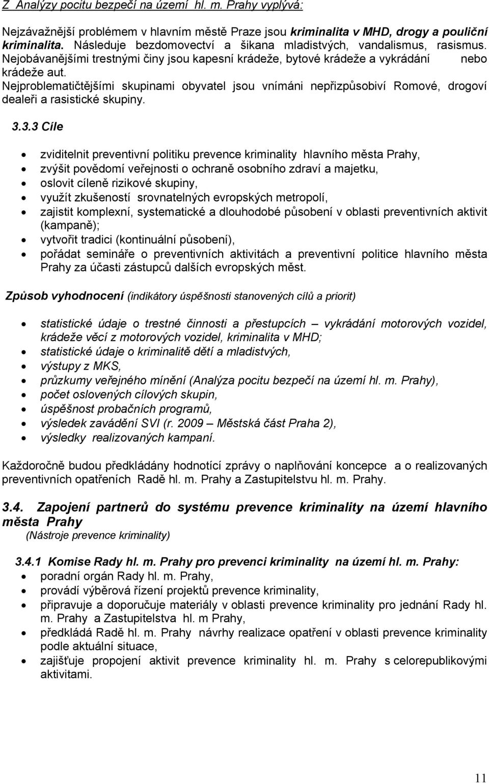 Nejproblematičtějšími skupinami obyvatel jsou vnímáni nepřizpůsobiví Romové, drogoví dealeři a rasistické skupiny. 3.