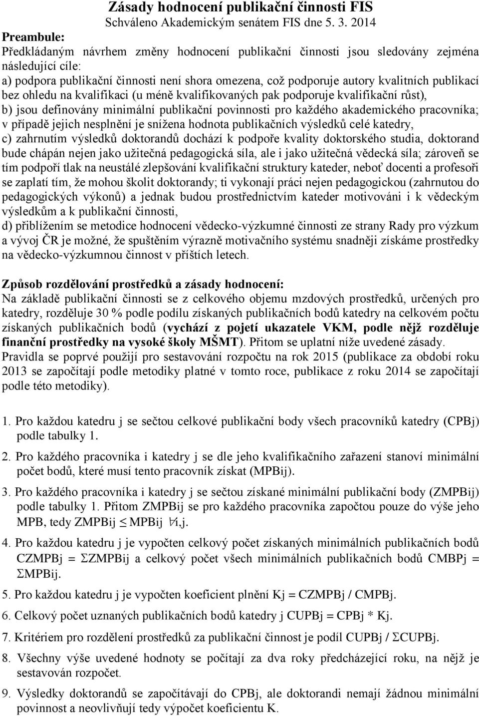 publikací bez ohledu na kvalifikaci (u méně kvalifikovaných pak podporuje kvalifikační růst), b) jsou definovány minimální publikační povinnosti pro každého akademického pracovníka; v případě jejich