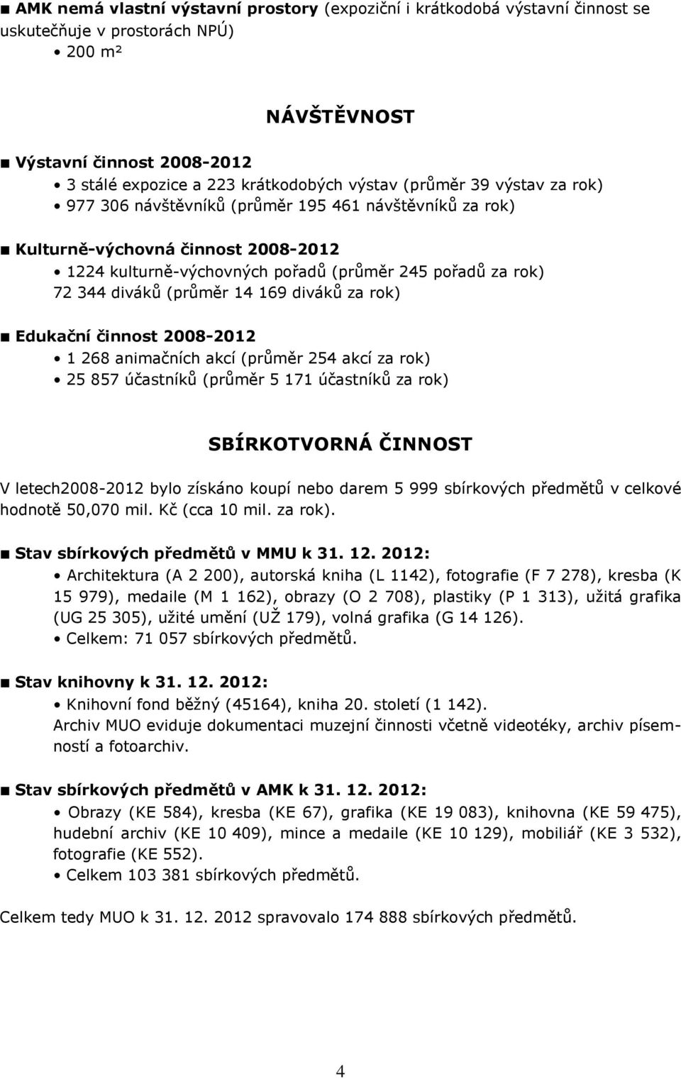 14 169 diváků za rok) Edukační činnost 2008-2012 1 268 animačních akcí (průměr 254 akcí za rok) 25 857 účastníků (průměr 5 171 účastníků za rok) SBÍRKOTVORNÁ ČINNOST V letech2008-2012 bylo získáno