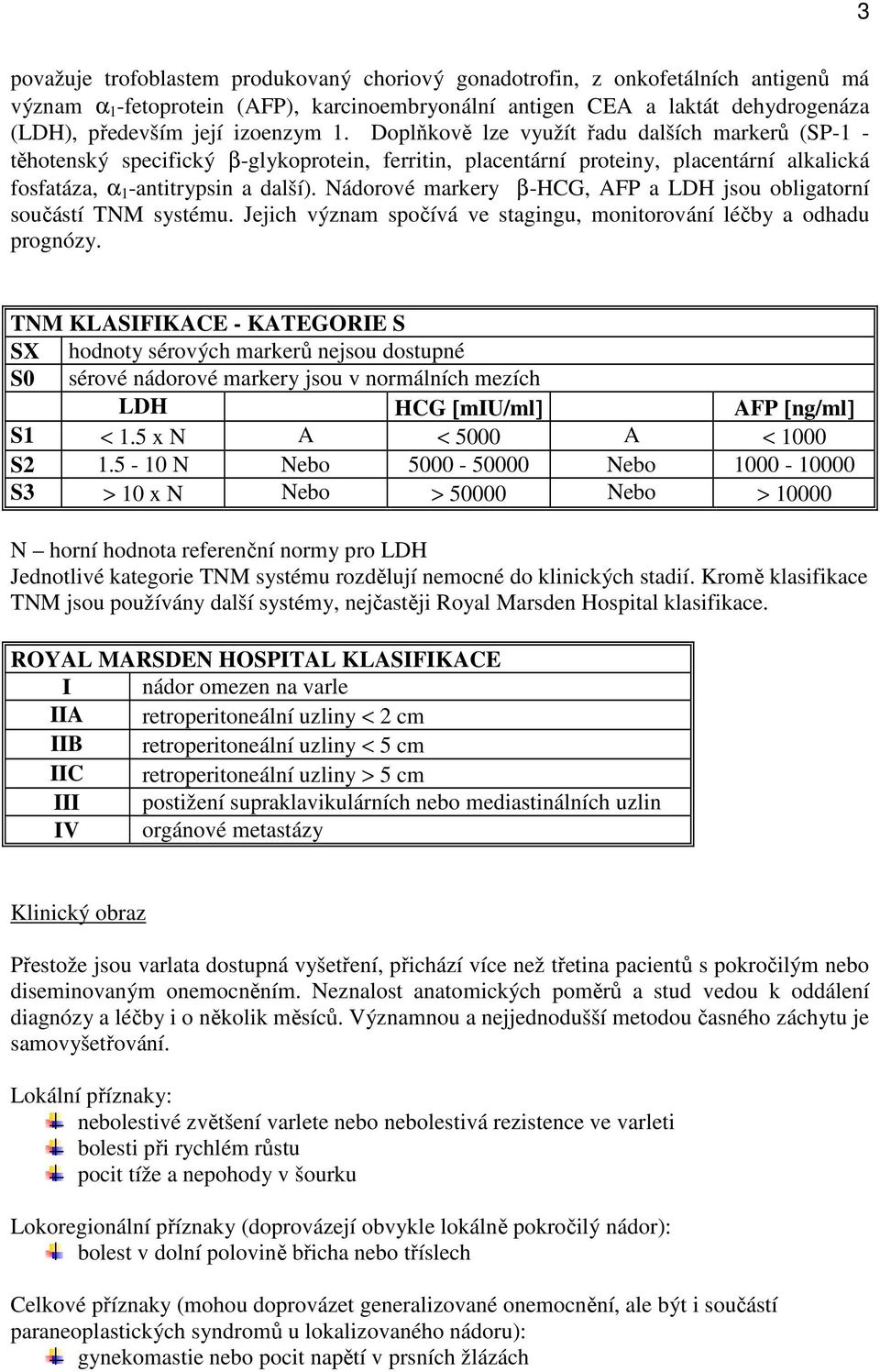 Nádorové markery β-hcg, AFP a LDH jsou obligatorní součástí TNM systému. Jejich význam spočívá ve stagingu, monitorování léčby a odhadu prognózy.