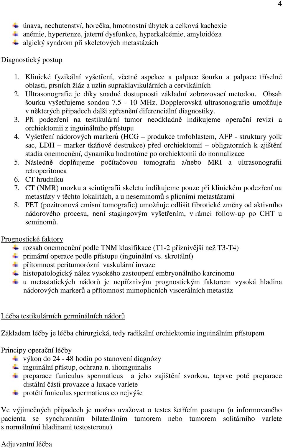 Ultrasonografie je díky snadné dostupnosti základní zobrazovací metodou. Obsah šourku vyšetřujeme sondou 7.5-10 MHz.