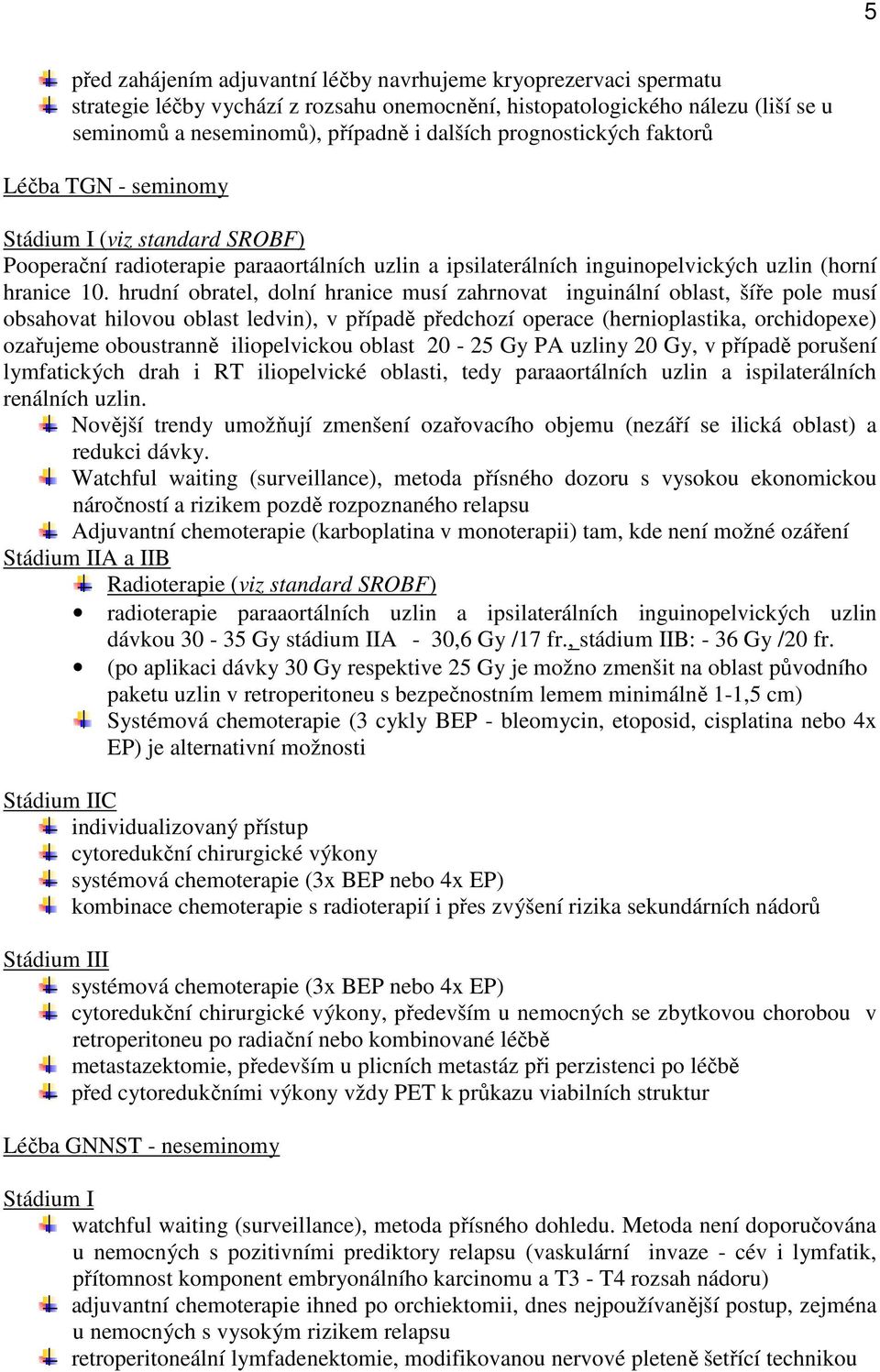 hrudní obratel, dolní hranice musí zahrnovat inguinální oblast, šíře pole musí obsahovat hilovou oblast ledvin), v případě předchozí operace (hernioplastika, orchidopexe) ozařujeme oboustranně