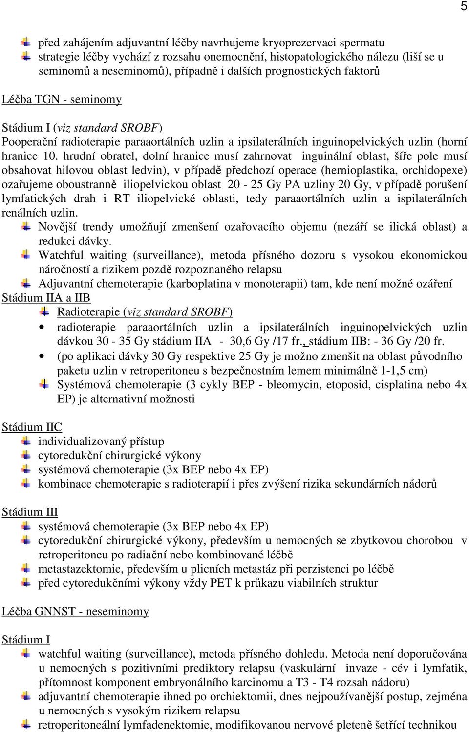 hrudní obratel, dolní hranice musí zahrnovat inguinální oblast, šíře pole musí obsahovat hilovou oblast ledvin), v případě předchozí operace (hernioplastika, orchidopexe) ozařujeme oboustranně