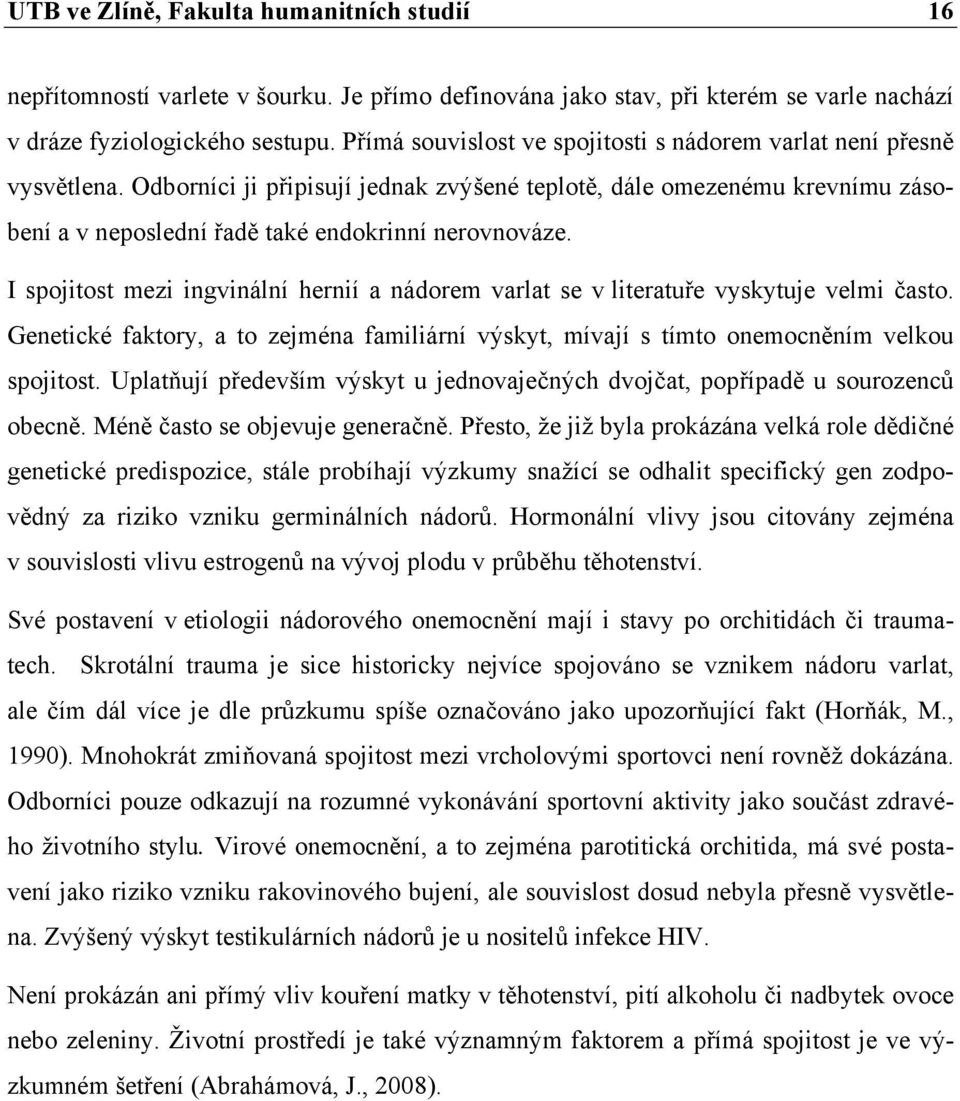 I spojitost mezi ingvinální hernií a nádorem varlat se v literatuře vyskytuje velmi často. Genetické faktory, a to zejména familiární výskyt, mívají s tímto onemocněním velkou spojitost.