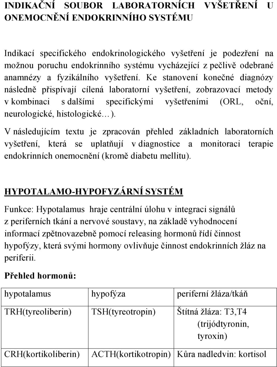 Ke stanovení konečné diagnózy následně přispívají cílená laboratorní vyšetření, zobrazovací metody v kombinaci s dalšími specifickými vyšetřeními (ORL, oční, neurologické, histologické ).