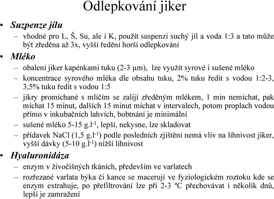 míchat 15 minut, dalších 15 minut míchat v intervalech, potom proplach vodou přímo v inkubačních lahvích, bobtnání je minimální sušené mléko 5-15 g.