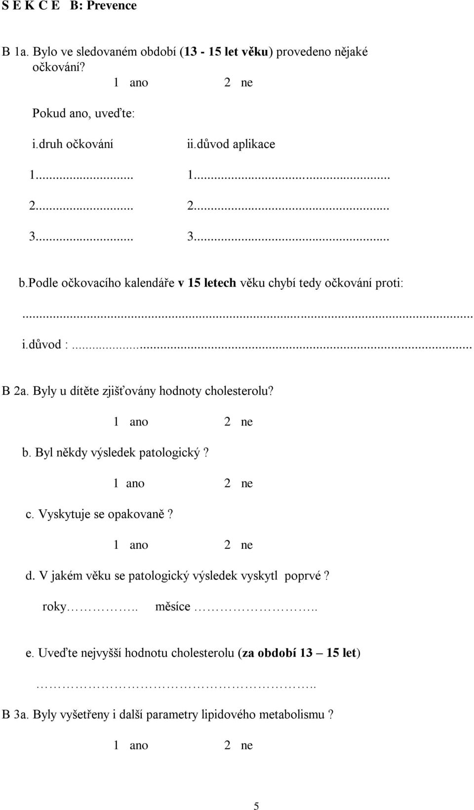 Byly u dítěte zjišťovány hodnoty cholesterolu? b. Byl někdy výsledek patologický? c. Vyskytuje se opakovaně? d. V jakém věku se patologický výsledek vyskytl poprvé?