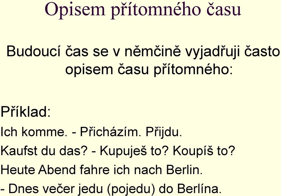 - Přicházím. Přijdu. Kaufst du das? - Kupuješ to? Koupíš to?