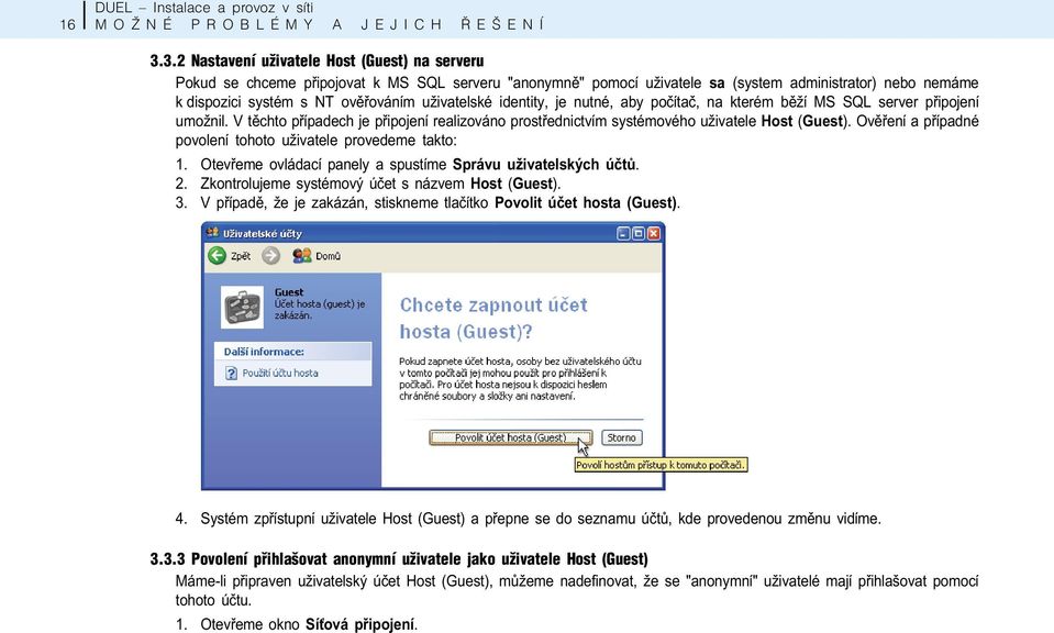 uživatelské identity, je nutné, aby poèítaè, na kterém bìží MS SQL server pøipojení umožnil. V tìchto pøípadech je pøipojení realizováno prostøednictvím systémového uživatele Host (Guest).