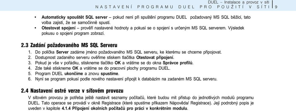 Do políèka Server zadáme jméno požadovaného MS SQL serveru, ke kterému se chceme pøipojovat. 2. Dostupnost zadaného serveru ovìøíme stiskem tlaèítka Otestovat pøipojení. 3.