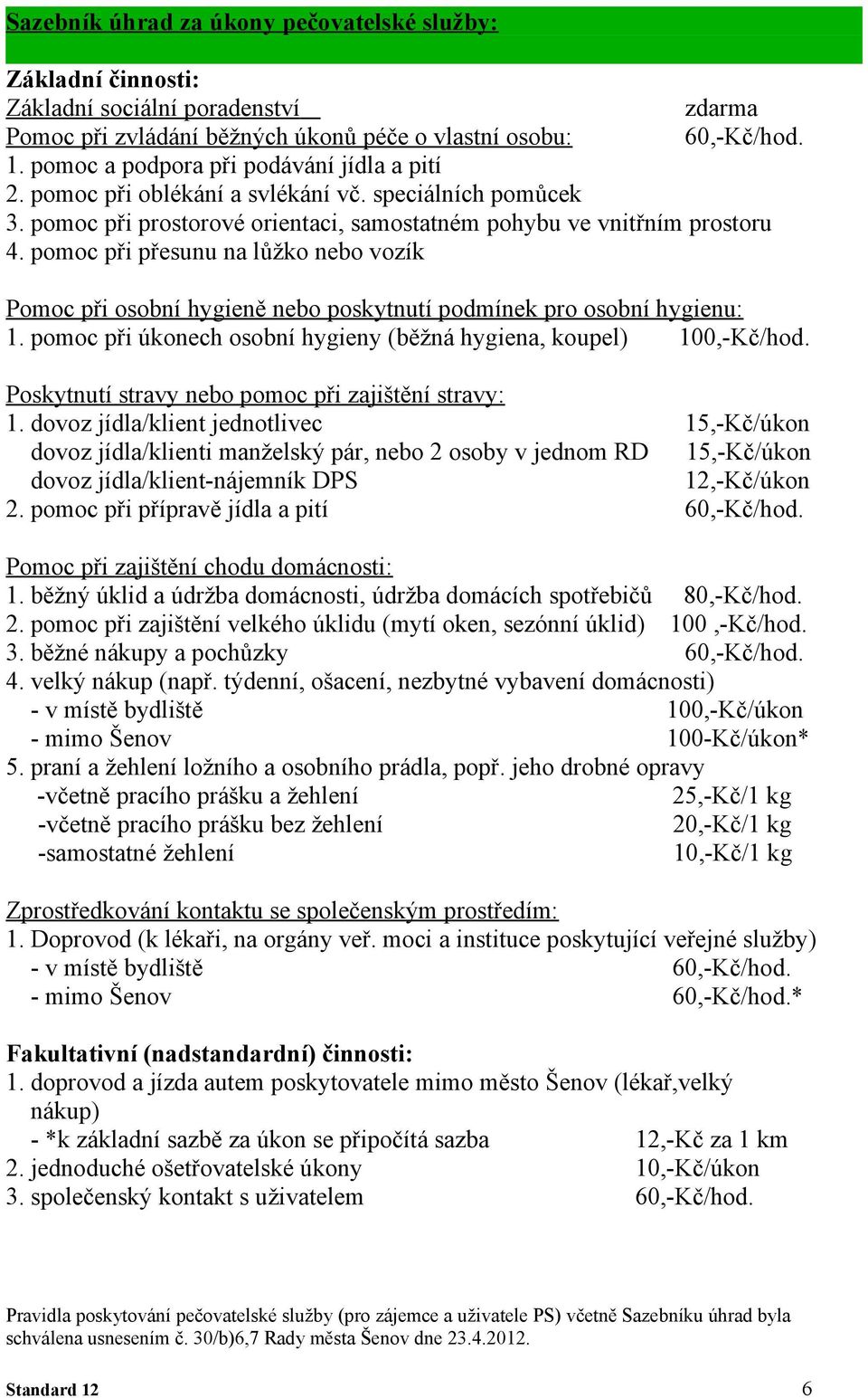 pomoc při přesunu na lůžko nebo vozík Pomoc při osobní hygieně nebo poskytnutí podmínek pro osobní hygienu: 1. pomoc při úkonech osobní hygieny (běžná hygiena, koupel) 100,-Kč/hod.