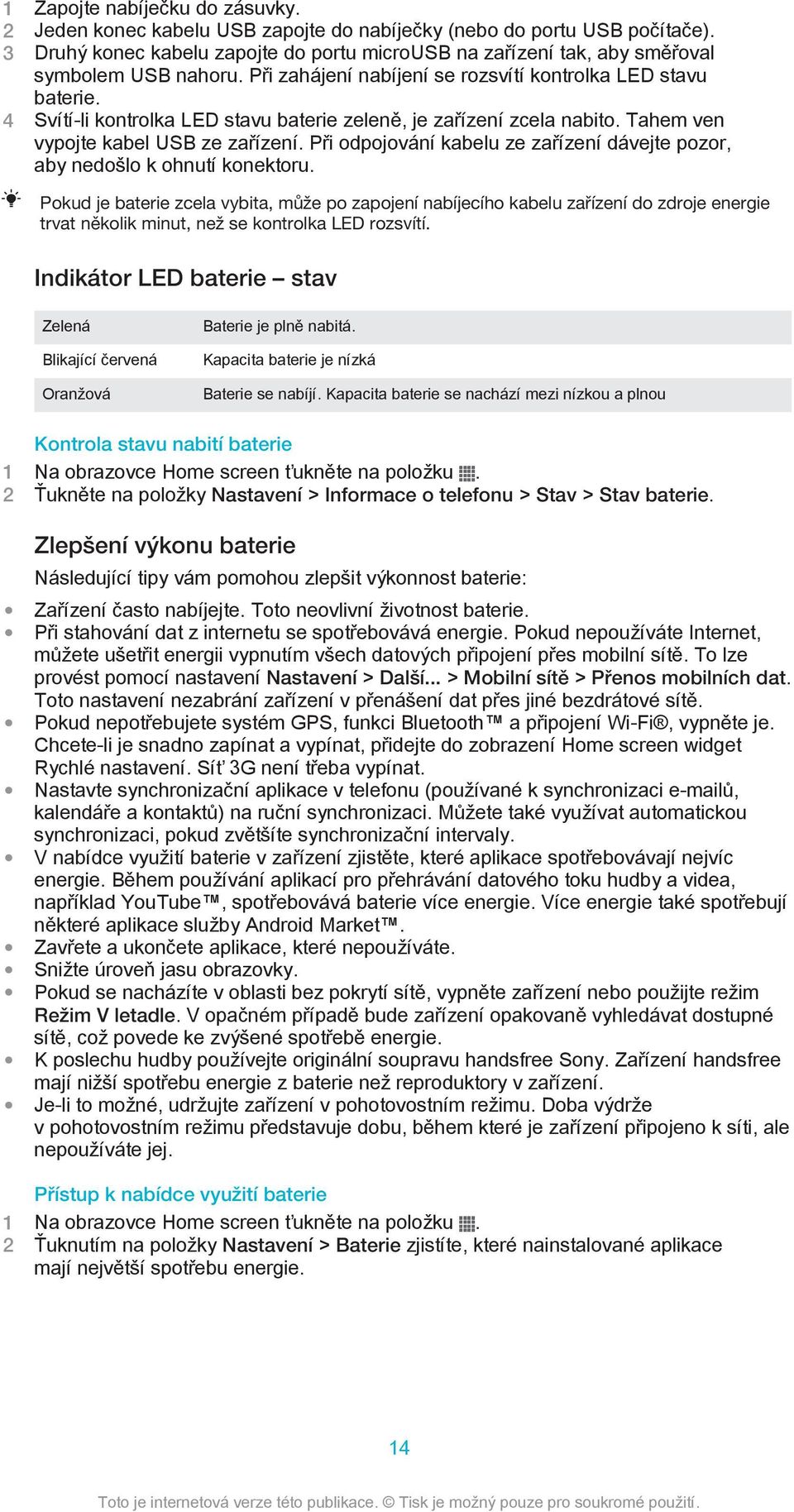 4 Svítí-li kontrolka LED stavu baterie zeleně, je zařízení zcela nabito. Tahem ven vypojte kabel USB ze zařízení. Při odpojování kabelu ze zařízení dávejte pozor, aby nedošlo k ohnutí konektoru.