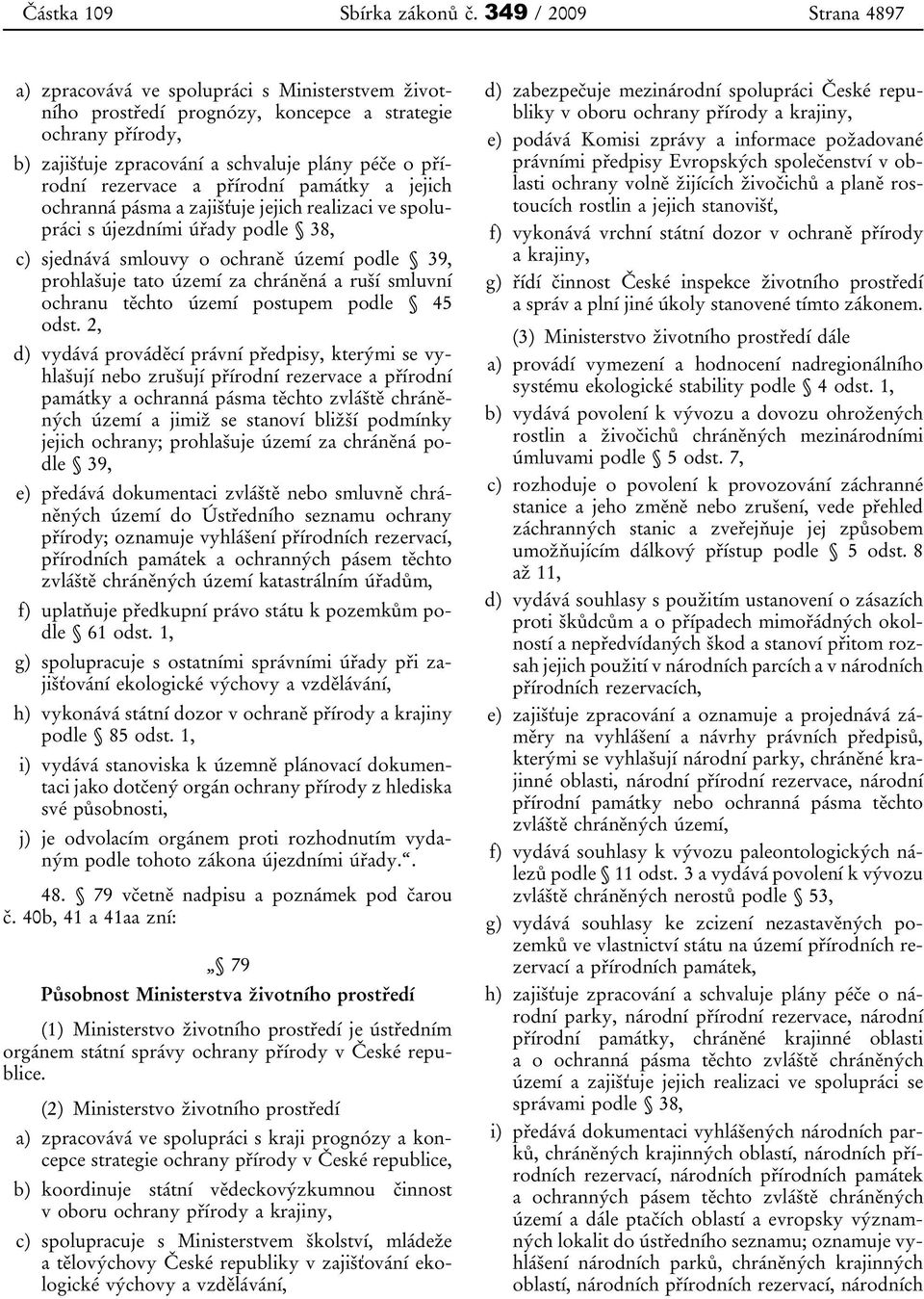 rezervace a přírodní památky a jejich ochranná pásma a zajišťuje jejich realizaci ve spolupráci s újezdními úřady podle 38, c) sjednává smlouvy o ochraně území podle 39, prohlašuje tato území za