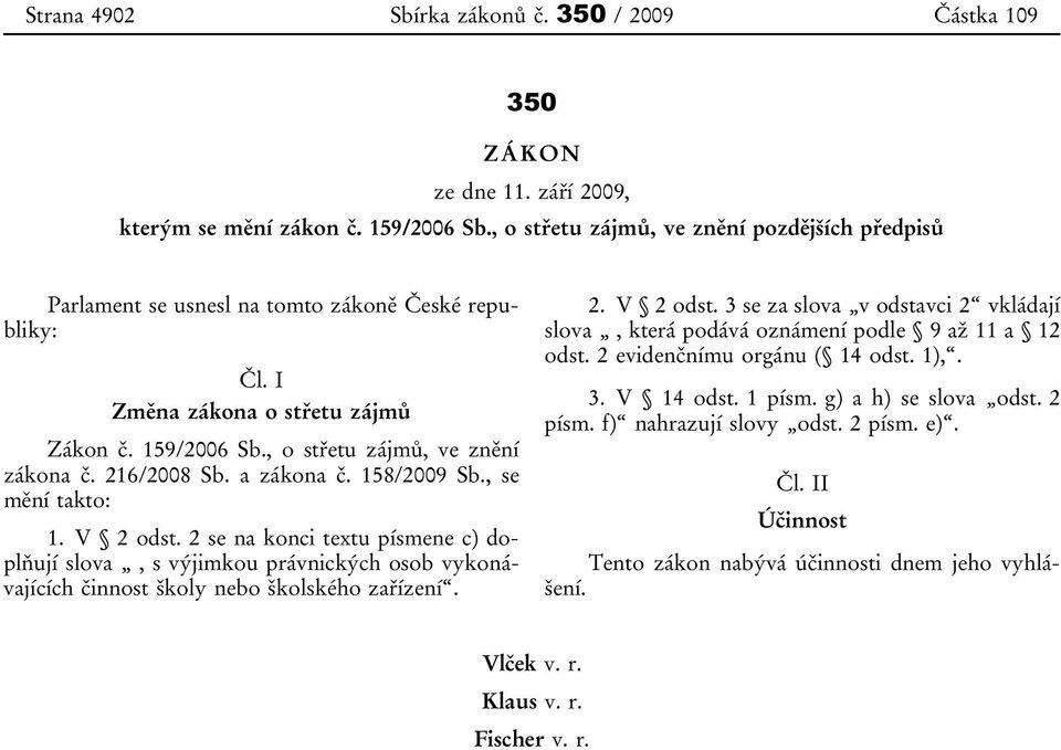 216/2008 Sb. a zákona č. 158/2009 Sb., se mění takto: 1. V 2 odst. 2 se na konci textu písmene c) doplňují slova, s výjimkou právnických osob vykonávajících činnost školy nebo školského zařízení. 2. V 2 odst. 3 se za slova v odstavci 2 vkládají slova, která podává oznámení podle 9 až 11 a 12 odst.
