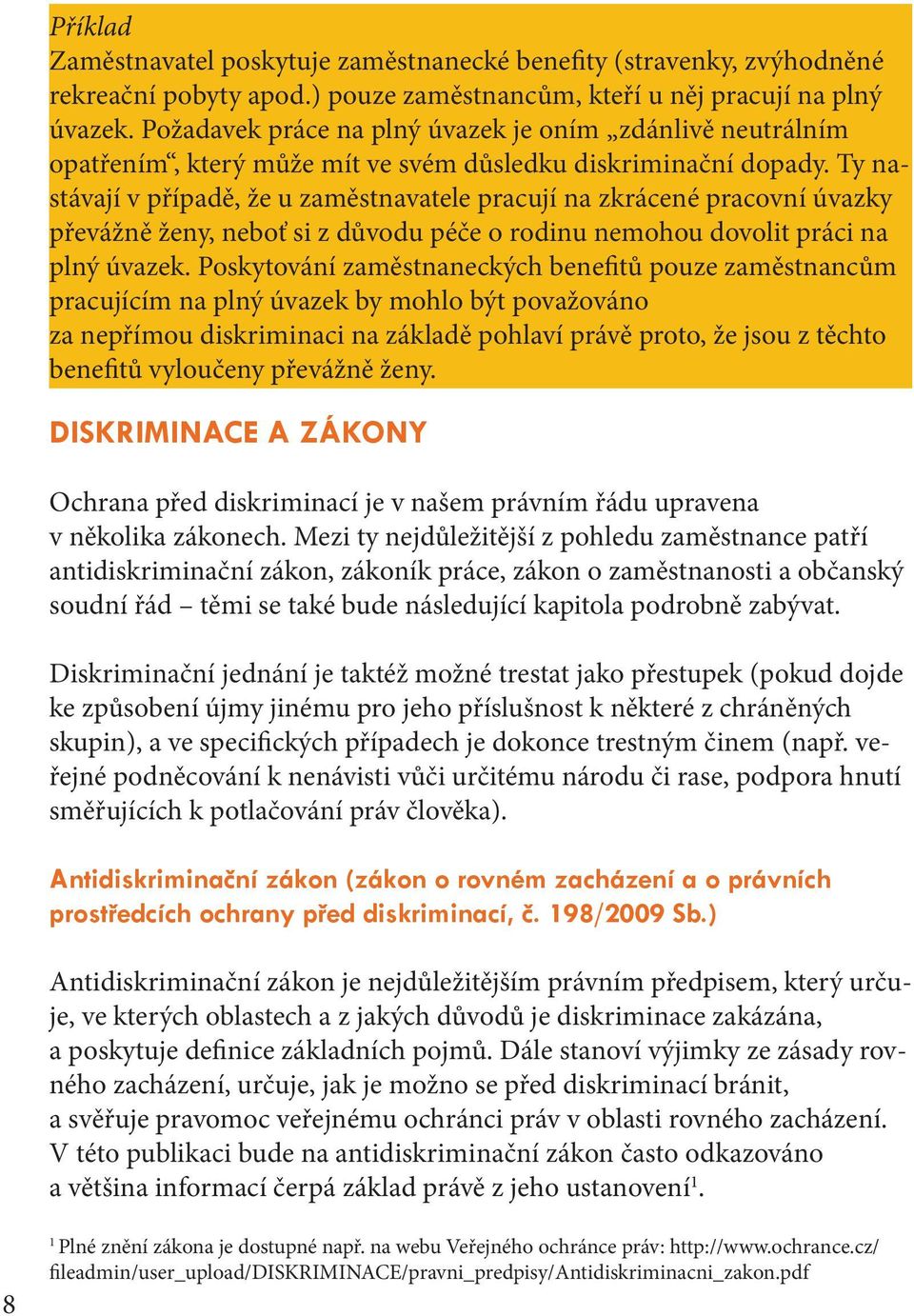 Ty nastávají v případě, že u zaměstnavatele pracují na zkrácené pracovní úvazky převážně ženy, neboť si z důvodu péče o rodinu nemohou dovolit práci na plný úvazek.
