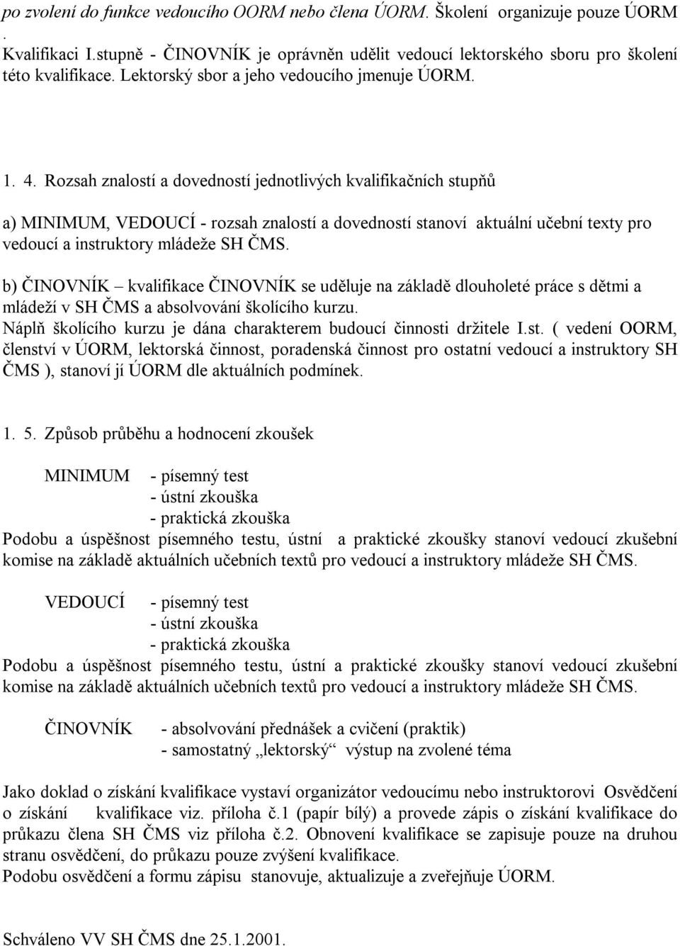 Rozsah znalostí a dovedností jednotlivých kvalifikačních stupňů a) MINIMUM, VEDOUCÍ - rozsah znalostí a dovedností stanoví aktuální učební texty pro vedoucí a instruktory mládeže SH ČMS.