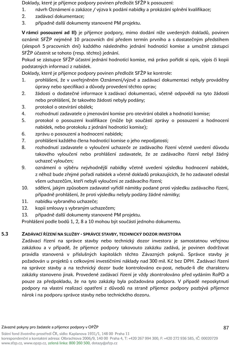V rámci posouzení ad II) je příjemce podpory, mimo dodání níže uvedených dokladů, povinen oznámit SFŽP nejméně 10 pracovních dní předem termín prvního a s dostatečným předstihem (alespoň 5 pracovních