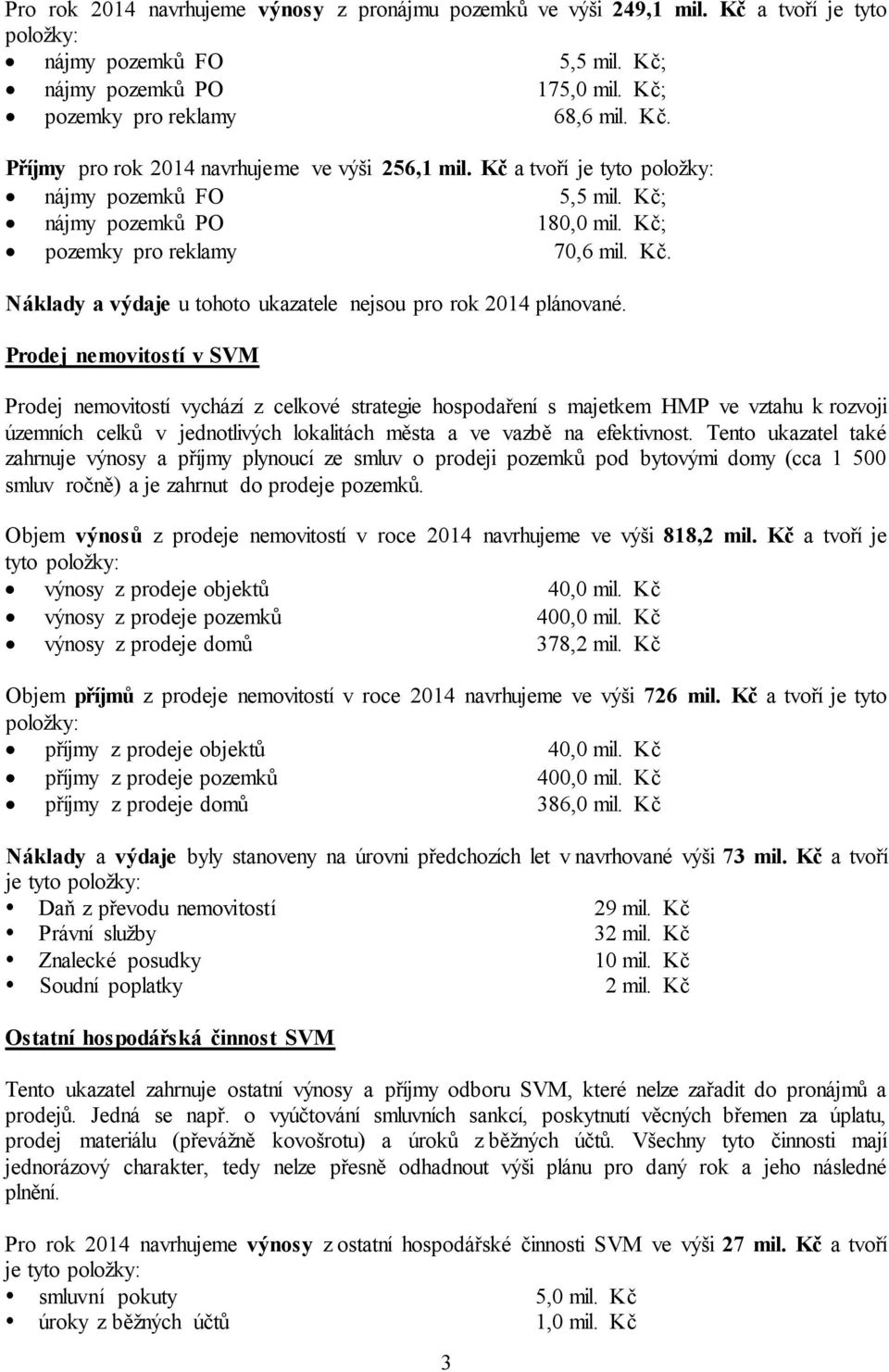 Prodej nemovitostí v SVM Prodej nemovitostí vychází z celkové strategie hospodaření s majetkem HMP ve vztahu k rozvoji územních celků v jednotlivých lokalitách města a ve vazbě na efektivnost.