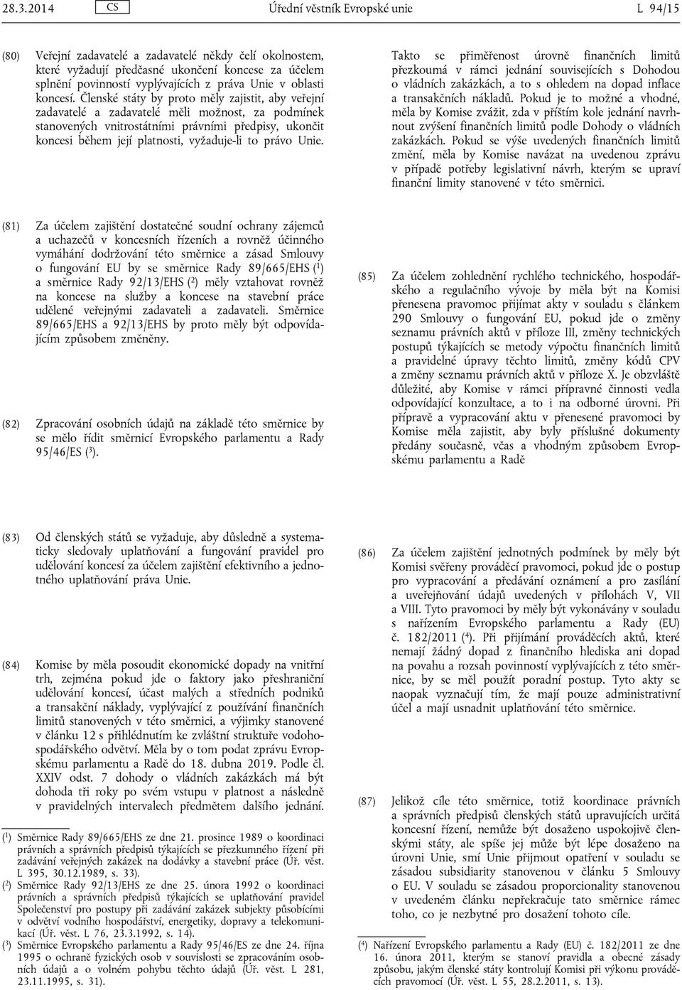 Členské státy by proto měly zajistit, aby veřejní zadavatelé a zadavatelé měli možnost, za podmínek stanovených vnitrostátními právními předpisy, ukončit koncesi během její platnosti, vyžaduje-li to
