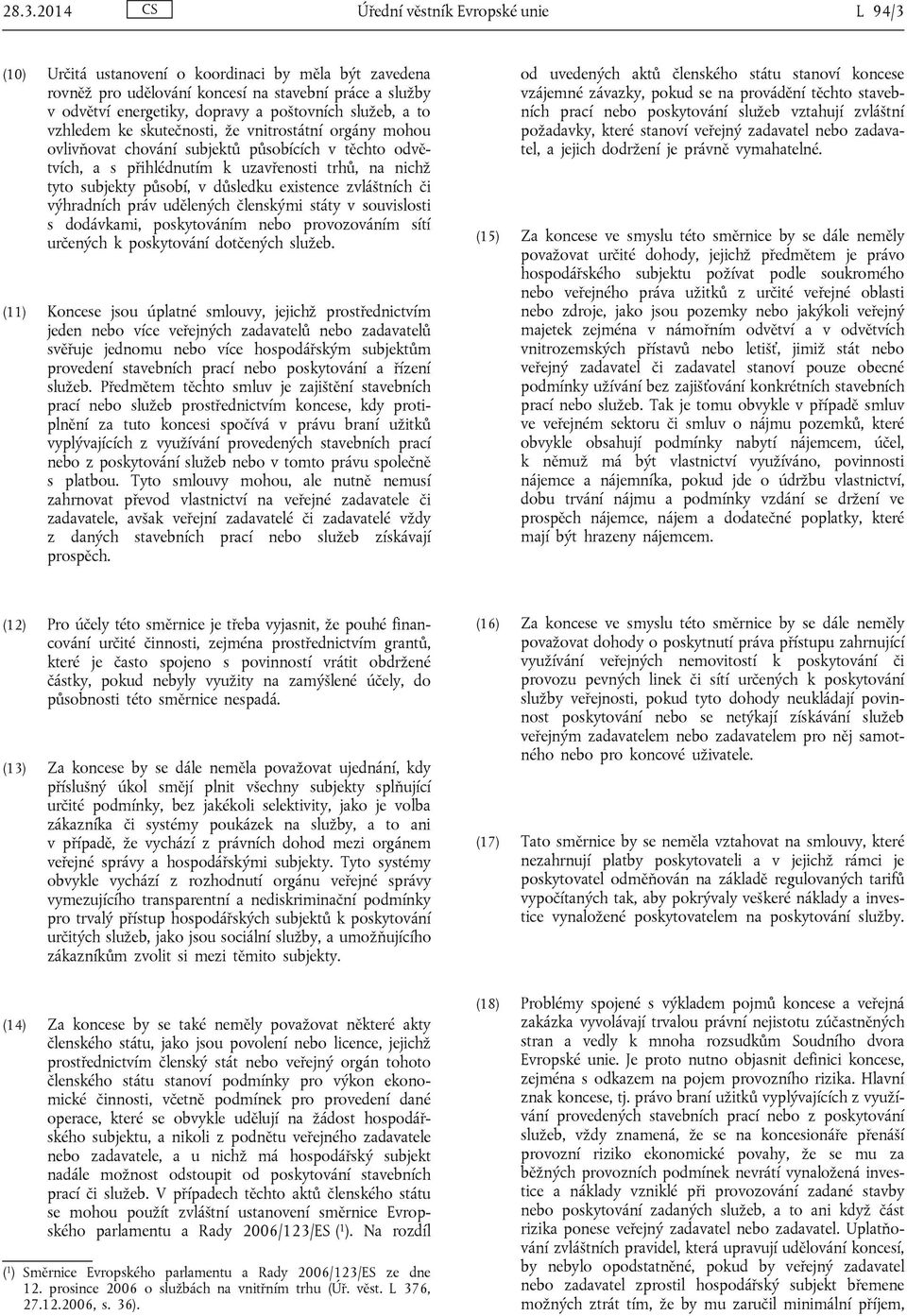 působí, v důsledku existence zvláštních či výhradních práv udělených členskými státy v souvislosti s dodávkami, poskytováním nebo provozováním sítí určených k poskytování dotčených služeb.