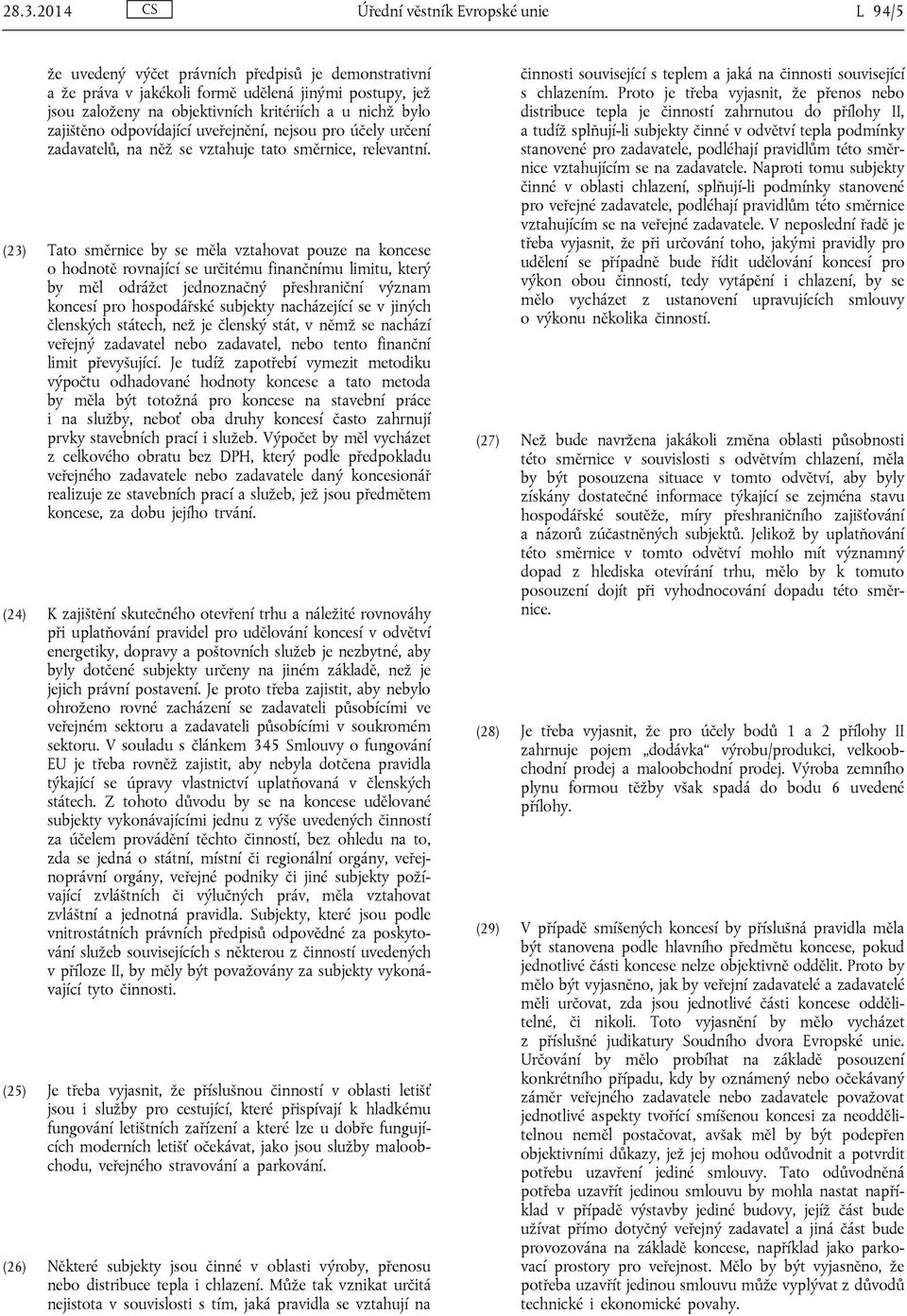 (23) Tato směrnice by se měla vztahovat pouze na koncese o hodnotě rovnající se určitému finančnímu limitu, který by měl odrážet jednoznačný přeshraniční význam koncesí pro hospodářské subjekty