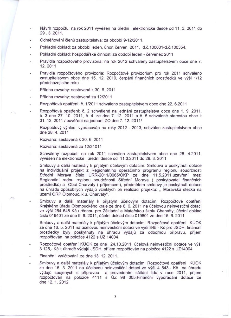 12.2011 Pravidla rozpočtového provizoria: Rozpočtové provizorium pro rok 2011 schváleno zastupitelstvem obce dne 15. 12. 2010, čerpání finančních prostředků ve výši 1/12 předcházejícího roku.