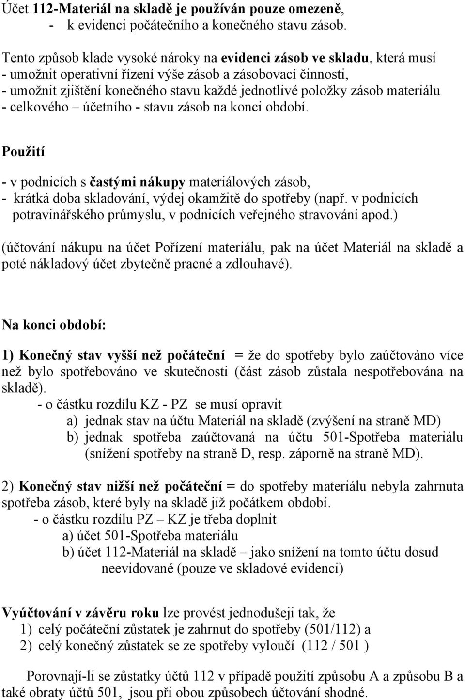 zásob materiálu - celkového účetního - stavu zásob na konci období. Použití - v podnicích s častými nákupy materiálových zásob, - krátká doba skladování, výdej okamžitě do spotřeby (např.