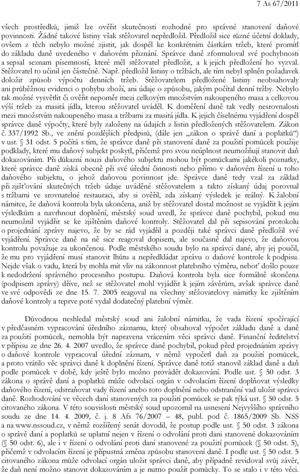 Správce daně zformuloval své pochybnosti a sepsal seznam písemností, které měl stěžovatel předložit, a k jejich předložení ho vyzval. Stěžovatel to učinil jen částečně. Např.