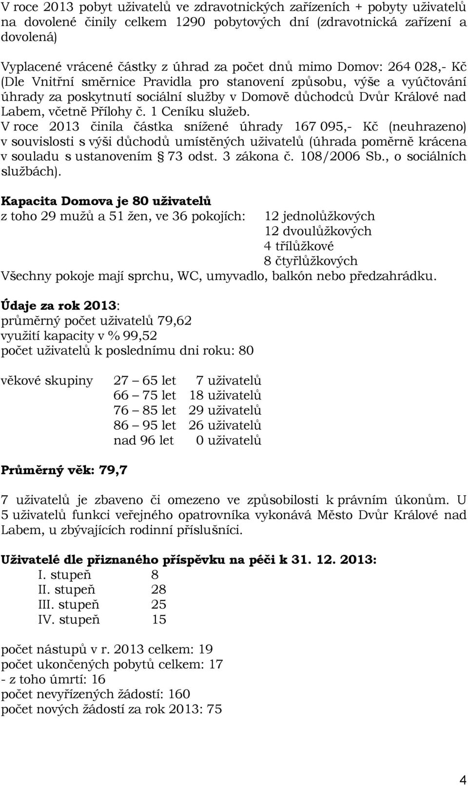 1 Ceníku služeb. V roce 2013 činila částka snížené úhrady 167 095,- Kč (neuhrazeno) v souvislosti s výši důchodů umístěných uživatelů (úhrada poměrně krácena v souladu s ustanovením 73 odst.