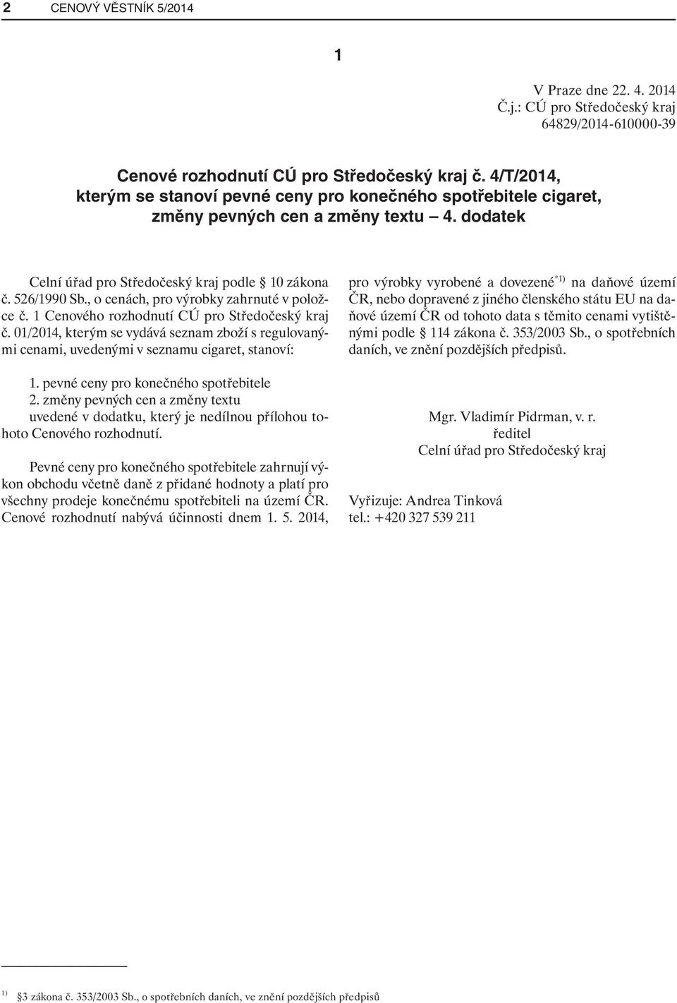 , o cenách, pro výrobky zahrnuté v položce č. 1 Cenového rozhodnutí CÚ pro Středočeský kraj č. 01/2014, kterým se vydává seznam zboží s regulovanými cenami, uvedenými v seznamu cigaret, stanoví: 1.